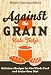Against the Grain: Delicious Recipes for the Whole Food and Grain-Free Diet (Modern Alternative Mama: In the Kitchen)