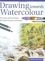 Drawing Towards Watercolour: Exercises and Techniques for Improving Your Paintings Drawing Towards Watercolour: Exercises and Techniques for Improving Your Paintings