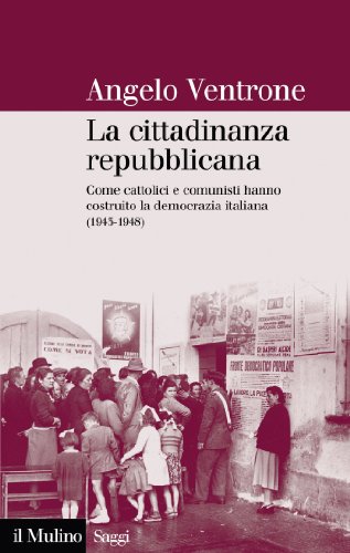 La cittadinanza repubblicana: Come cattolici e comunisti hanno costruito la democrazia italiana (1943-1948) (Saggi) (Italian Edition)
