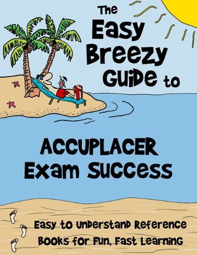 ACCUPLACER Exam Success: The Easy Breezy Guide to Help ACCUPLACER Test Takers