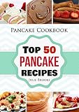 Pancake Cookbook: Top 50 Pancake Recipes (pancakes, waffles, syrup, book, breakfast) (pancakes, protein, abs, waffle, syrup, book, mix, breakfast) Book 1)
