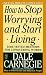 How to Stop Worrying and Start Living