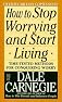 How to Stop Worrying and Start Living
