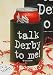 TALK DERBY TO ME COZZIE OR HUGGIE