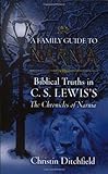 A Family Guide To Narnia: Biblical Truths in C.S. Lewis's The Chronicles of Narnia