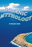 OCEANIC MYTHOLOGY : The mythology of the Oceanic peoples, Polynesia, Melanesia, Indonesia, Micronesia, Australia