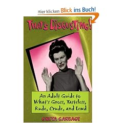 That's Disgusting!: An Adult Guide to What's Gross, Tasteless, Rude, Crude, and Lewd: An Adult Guide to What's Gross, Tasteless, Crude, Rude and Lewd
