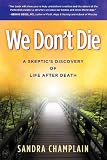 We Dont Die: A Skeptics Discovery of Life After Death
