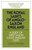 The Royal Saints of Anglo-Saxon England: A Study of West Saxon and East Anglian Cults (Cambridge Studies in Medieval Life and Thought: Fourth Series)