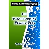 101 Scrapbooking Perfectips: 101 Perfect Tips to Make Your Scrapbooks Better, Easier, More Creative, and Cost Less to Make - Whether You're a Newbie or an Expert! ~ Sidney A. Kies