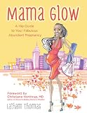Mama Glow: A Guide to Your Fabulous Abundant Pregnancy