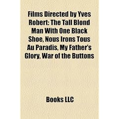 Films Directed by Yves Robert (Study Guide): The Tall Blond Man with One Black Shoe, Nous Irons Tous Au Paradis, My Father's Glory