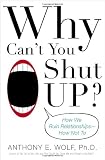 Why Can`t You Shut Up?: How We Ruin Relationships--How Not To