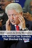 Wet Cigars and Dirty Weiners: 50 Political Sex Scandals That Shocked the World