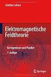 Elektromagnetische Feldtheorie: f&uuml;r Ingenieure und Physiker - G&uuml;nther Lehner
