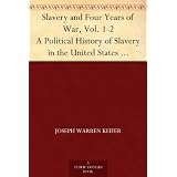 Slavery and Four Years of War, Vol. 1-2 A Political History of Slavery in the United States Together With a Narrative of the Campaigns and Battles of the ... War In Which the Author Took Part: 1861-1865