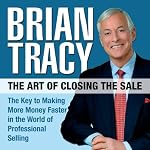 The Art of Closing the Sale: The Key to Making More Money Faster in the World of Professional Selling | Brian Tracy