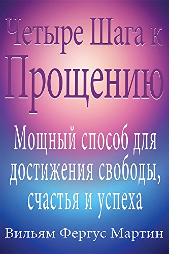 Четыре Шага к Прощению: Мощный способ для достижения свободы, счастья и успеха. (Russian Edition)