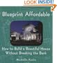 Blueprint Affordable: How to Build a Beautiful House Without Breaking the Bank
