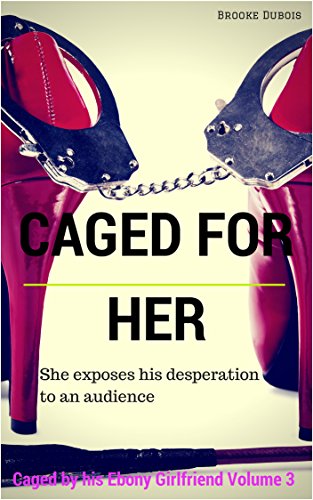 Caged for Her: She exposes his desperation to an audience (Caged by his Ebony Girlfriend Book 3)