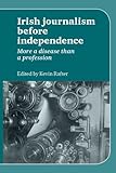 Irish journalism before independence : more a disease than a profession
