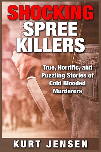 shocking spree killers true horrific and puzzling stories of cold blooded murderers