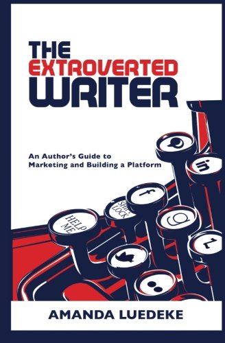 The Extroverted Writer: An Author's Guide to Marketing and Building a Platform