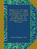 Madeira: Or, the Spirit of Anti-Christ in 1846, As Exhibited in a Series of Outrages Perpetrated in August Last, On British Subjects and Portuguese Protestant Christians