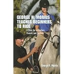 George H. Morris Teaches Beginners to Ride: A Clinic for Instructors, Parents, and Students book cover