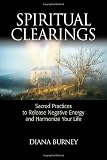 Spiritual Clearings: Sacred Practices to Release Negative Energy and Harmonize Your Life