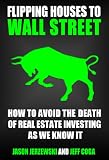 Flipping Houses To Wall Street: Avoiding The Death Of Real Estate Investing As We Know It