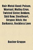Hair-Metal-Band: Poison, Warrant, Motley Crue, Twisted Sister, Dokken, Skid Row, Steelheart, Stryper, Bitch, the Darkness, Reckless Lov Steelheart