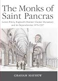 The monks of Saint Pancras : Lewes Priory, England's premier Cluniac monastery and its dependencies 1076-1537
