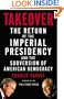 Takeover: The Return of the Imperial Presidency and the Subversion of American Democracy
