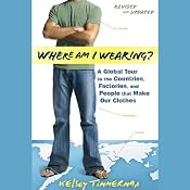 Where Am I Wearing?: A Global Tour to the Countries, Factories, and People That Make Our Clothes, Revised and Updated | [Kelsey Timmerman]