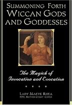 Summoning Forth Wiccan Gods and Goddesses: The Magick of Invocation and Evocation