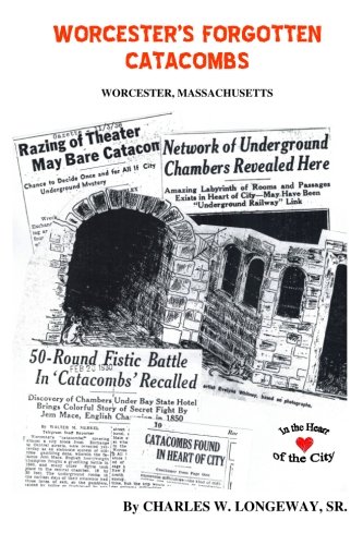 Worcester's Forgotten Catacombs: History of Worcester's Underground World, by Mr. Charles W. Longeway Sr. Worcester's Forgotten Catacombs: History of Worcester's Underground World, by Mr. Charles W. Longeway Sr.