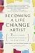 Becoming a Life Change Artist: 7 Creative Skills to Reinvent Yourself at Any Stage of Life