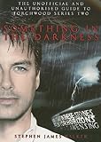 Something in the darkness : the unofficial and unauthorised guide to Torchwood series two