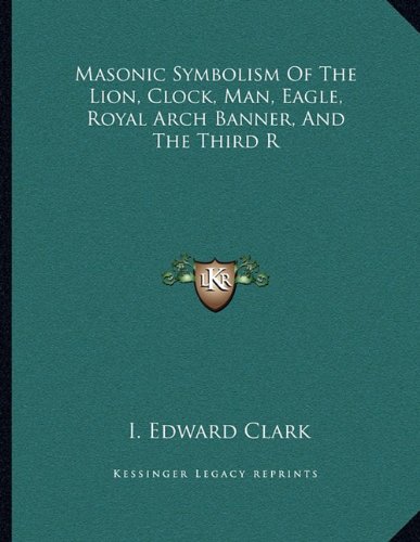 Masonic Symbolism Of The Lion, Clock, Man, Eagle, Royal Arch Banner, And The Third R
