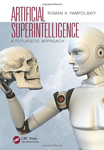 Artificial Superintelligence: A Futuristic Approach, by Roman V. Yampolskiy Artificial Superintelligence: A Futuristic Approach, by Roman V. Yampolskiy
