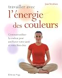 Travailler avec l' �nergie des couleurs : Comment utiliser la couleur pour am�liorer votre sant� et votre bien-�tre