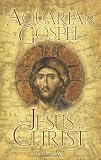 The Aquarian Gospel of Jesus the Christ: The Philosophic and Practical Basis of the Religion of the Aquarian Age of the World and of the Church Universal