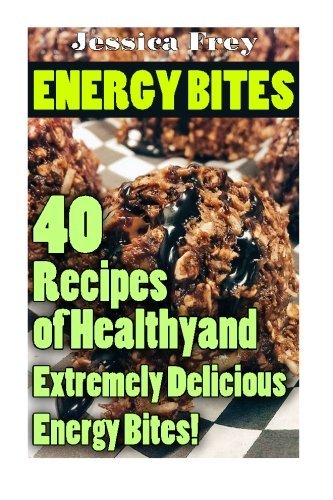 Energy Bites: 40 Recipes of Healthy and Extremely Delicious Energy Bites!: (Natural Energy Bars, Power Crunch Protein Energy Bar) (Balance Energy Bars, Powerbar Energy Bites)