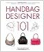 Handbag Designer 101: Everything You Need to Know About Designing, Making, and Marketing Handbags