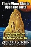 There Were Giants Upon the Earth: Gods, Demigods, and Human Ancestry: The Evidence of Alien DNA (Earth Chronicles)