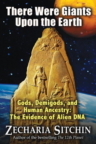 There Were Giants Upon the Earth: Gods, Demigods, and Human Ancestry: The Evidence of Alien DNA (Earth Chronicles)