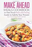 Make Ahead Meals Cookbook: 25 Make Ahead Meals and Freezing Guide to Satisfy Your Freezer - Save Time and Keep Healthy Life Style