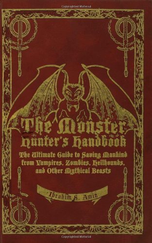 The Monster Hunter's Handbook: The Ultimate Guide to Saving Mankind from Vampires, Zombies, Hellhounds, and Other Mythical Beasts