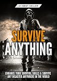 Survive ANYTHING: The Ultimate Prepping and Survival Guide to Perfect Your Survival Skills and Survive ANY Disaster, ANYWHERE in the World!